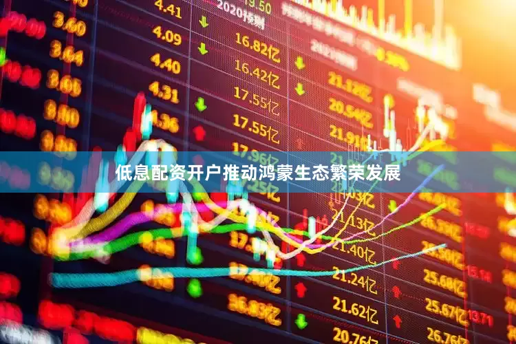 低息配资开户推动鸿蒙生态繁荣发展