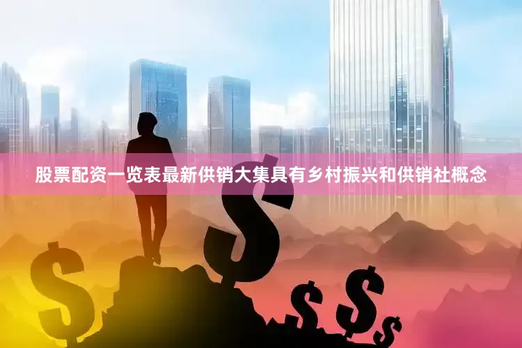 股票配资一览表最新　　供销大集具有乡村振兴和供销社概念