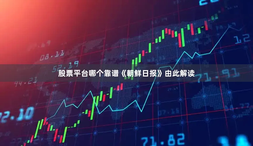 股票平台哪个靠谱《朝鲜日报》由此解读