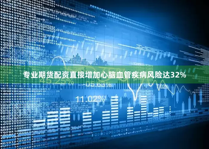 专业期货配资直接增加心脑血管疾病风险达32%