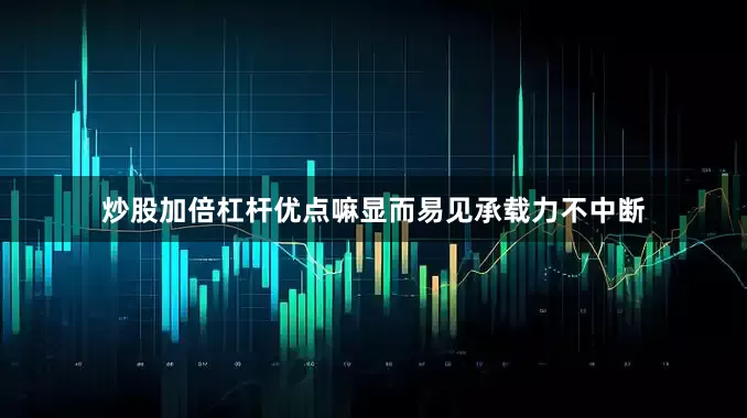 炒股加倍杠杆优点嘛显而易见承载力不中断
