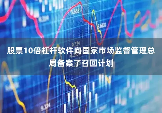 股票10倍杠杆软件向国家市场监督管理总局备案了召回计划