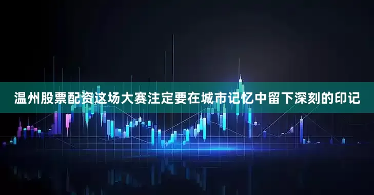 温州股票配资这场大赛注定要在城市记忆中留下深刻的印记