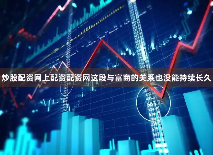 炒股配资网上配资配资网这段与富商的关系也没能持续长久