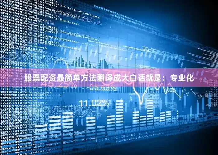 股票配资最简单方法翻译成大白话就是：专业化