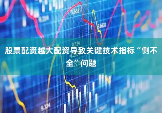 股票配资越大配资导致关键技术指标“侧不全”问题