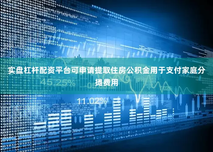 实盘杠杆配资平台可申请提取住房公积金用于支付家庭分摊费用