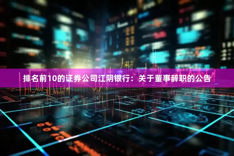 排名前10的证券公司江阴银行：关于董事辞职的公告