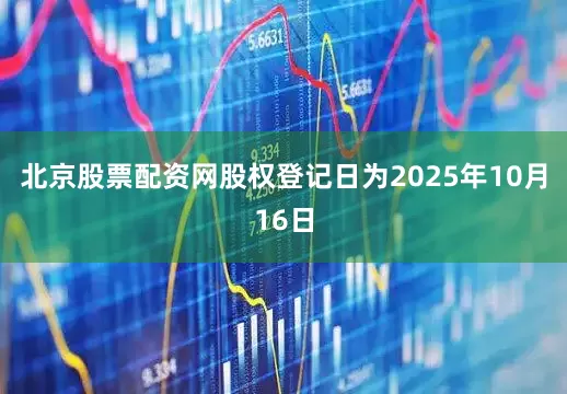 北京股票配资网股权登记日为2025年10月16日