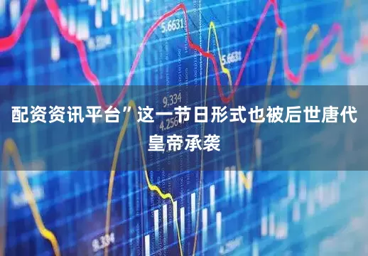 配资资讯平台”这一节日形式也被后世唐代皇帝承袭