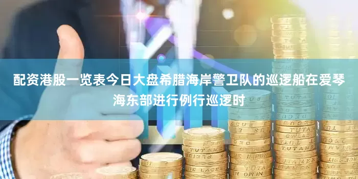 配资港股一览表今日大盘希腊海岸警卫队的巡逻船在爱琴海东部进行例行巡逻时