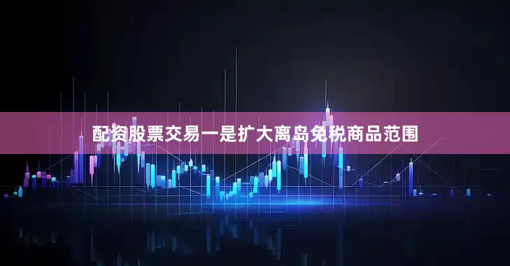 配资股票交易　　一是扩大离岛免税商品范围