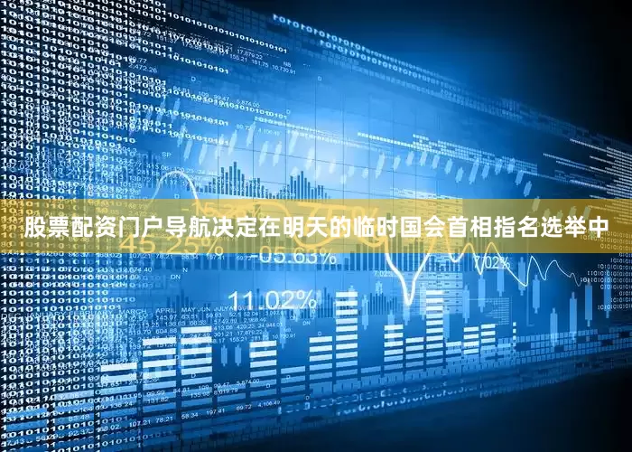 股票配资门户导航决定在明天的临时国会首相指名选举中