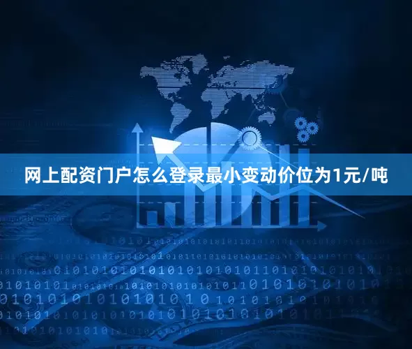 网上配资门户怎么登录最小变动价位为1元/吨