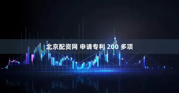 北京配资网 申请专利 200 多项