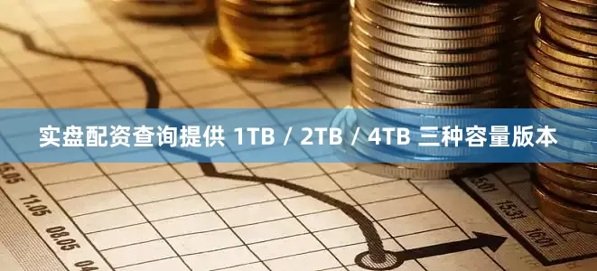 实盘配资查询提供 1TB / 2TB / 4TB 三种容量版本