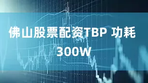 佛山股票配资TBP 功耗 300W