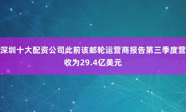 深圳十大配资公司此前该邮轮运营商报告第三季度营收为29.4亿美元