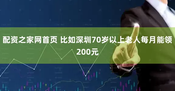 配资之家网首页 比如深圳70岁以上老人每月能领200元