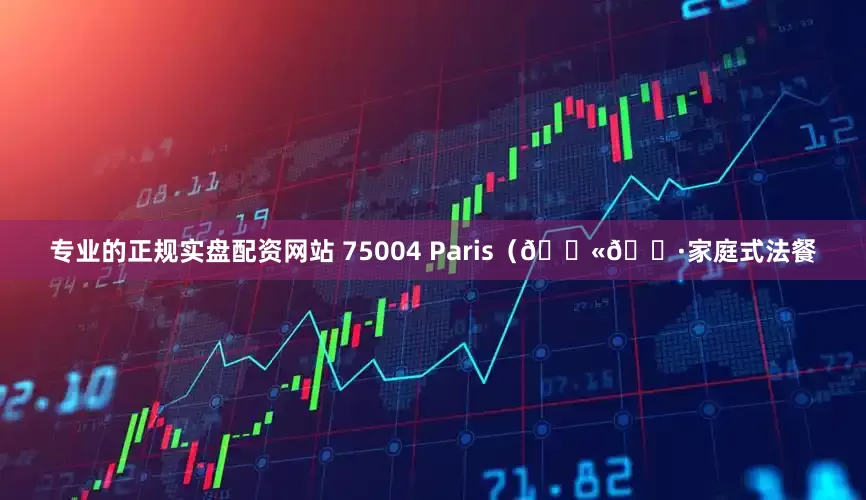 专业的正规实盘配资网站 75004 Paris（🇫🇷家庭式法餐