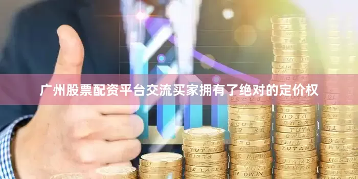 广州股票配资平台交流买家拥有了绝对的定价权