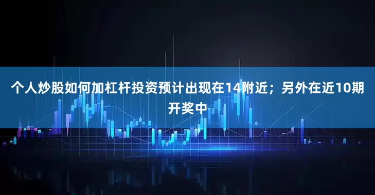 个人炒股如何加杠杆投资预计出现在14附近;另外在近10期开奖中