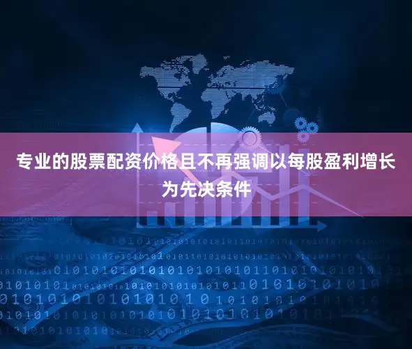 专业的股票配资价格且不再强调以每股盈利增长为先决条件