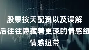 股票按天配资以及误解背后往往隐藏着更深的情感纽带