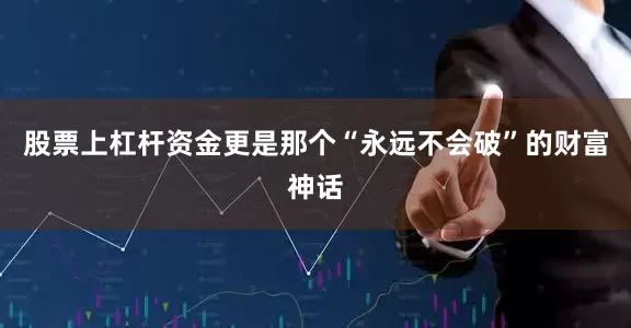 股票上杠杆资金更是那个“永远不会破”的财富神话