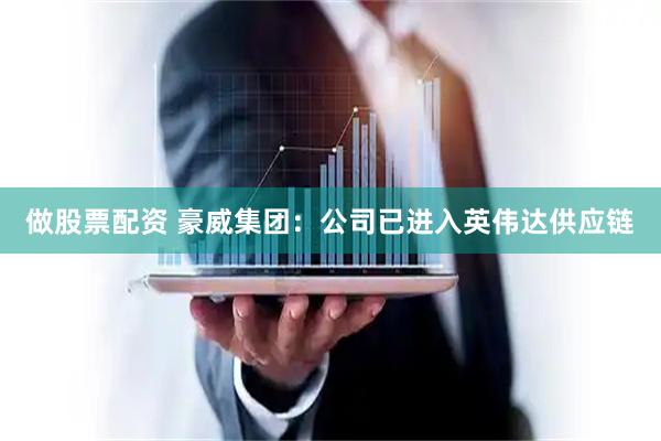 做股票配资 豪威集团：公司已进入英伟达供应链