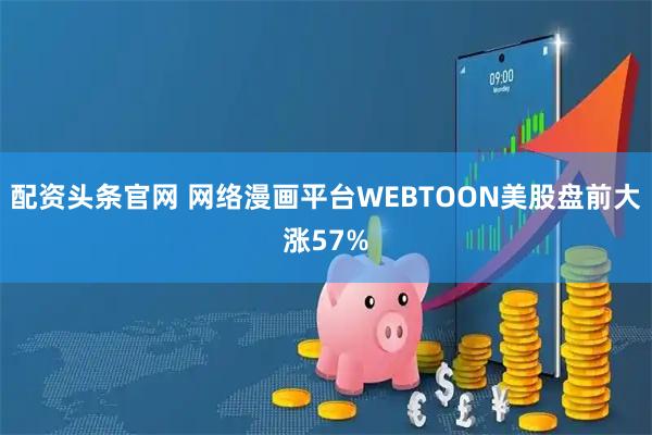 配资头条官网 网络漫画平台WEBTOON美股盘前大涨57%