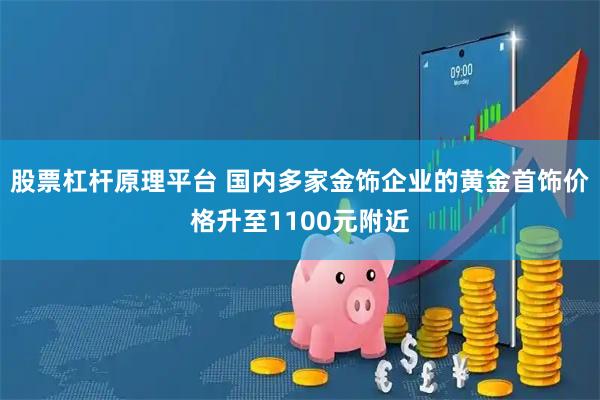 股票杠杆原理平台 国内多家金饰企业的黄金首饰价格升至1100元附近