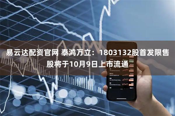 易云达配资官网 泰鸿万立：1803132股首发限售股将于10月9日上市流通