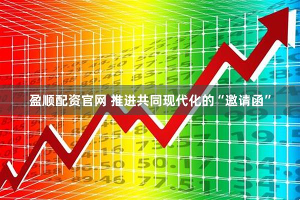 盈顺配资官网 推进共同现代化的“邀请函”