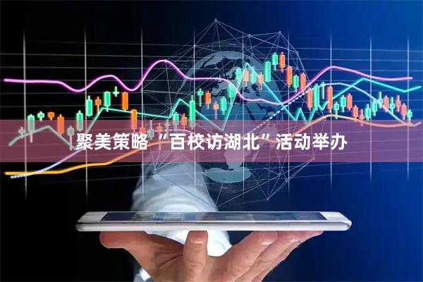 聚美策略 “百校访湖北”活动举办