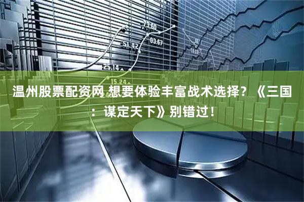 温州股票配资网 想要体验丰富战术选择？《三国：谋定天下》别错过！
