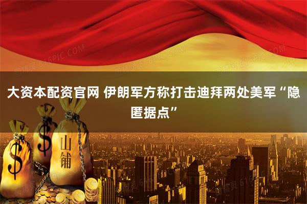 大资本配资官网 伊朗军方称打击迪拜两处美军“隐匿据点”