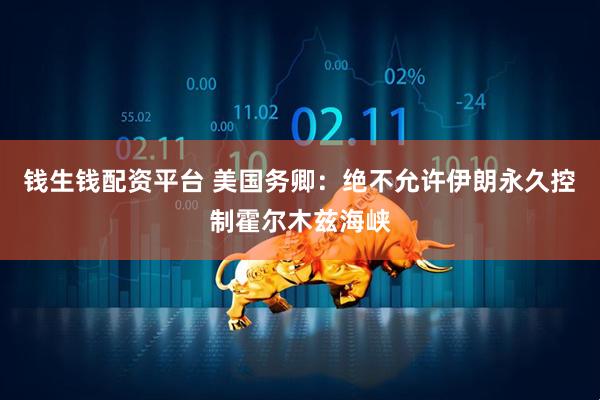 钱生钱配资平台 美国务卿：绝不允许伊朗永久控制霍尔木兹海峡