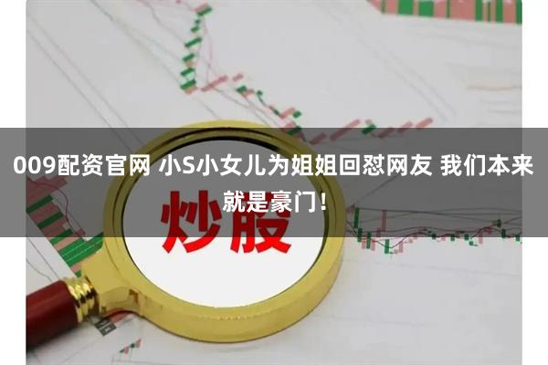 009配资官网 小S小女儿为姐姐回怼网友 我们本来就是豪门！