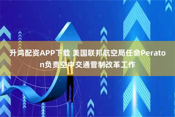 升鸿配资APP下载 美国联邦航空局任命Peraton负责空中交通管制改革工作