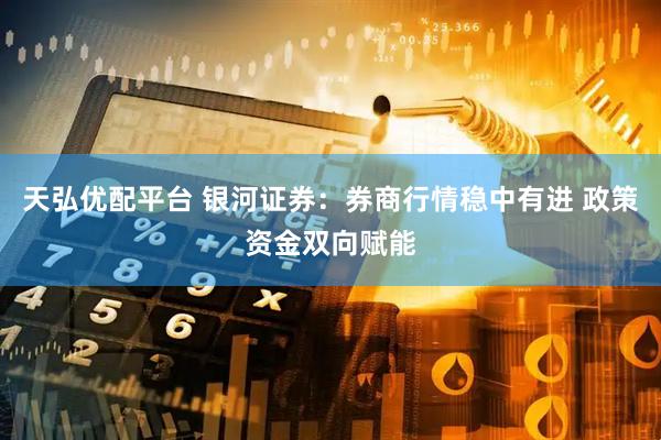 天弘优配平台 银河证券：券商行情稳中有进 政策资金双向赋能