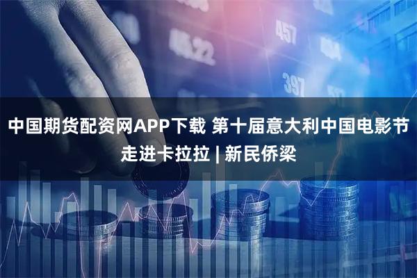 中国期货配资网APP下载 第十届意大利中国电影节走进卡拉拉 | 新民侨梁