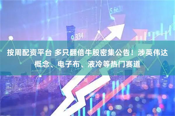按周配资平台 多只翻倍牛股密集公告！涉英伟达概念、电子布、液冷等热门赛道